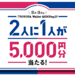 『2月・3月は「TOYOTA Wallet QUICPay」で 2人に1人が5,000円分当たる！キャンペーン』